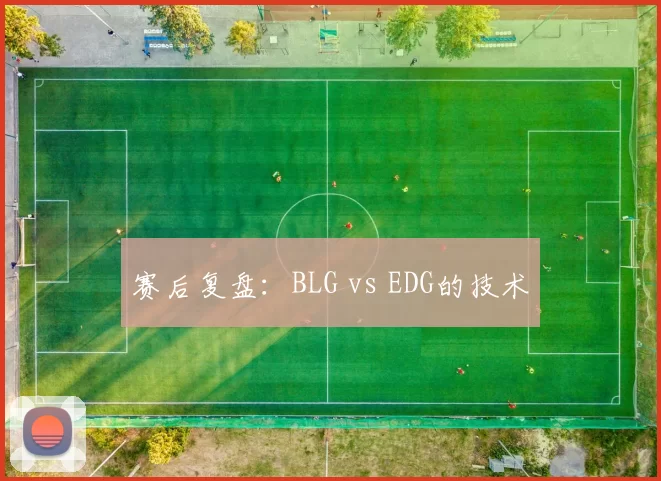赛后复盘：BLG vs EDG的技术