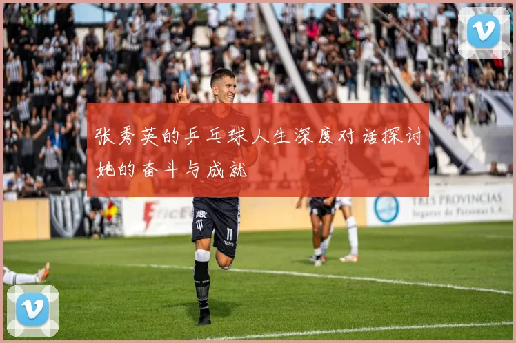 张秀英的乒乓球人生深度对话探讨她的奋斗与成就