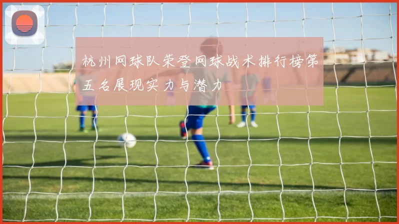 杭州网球队荣登网球战术排行榜第五名展现实力与潜力