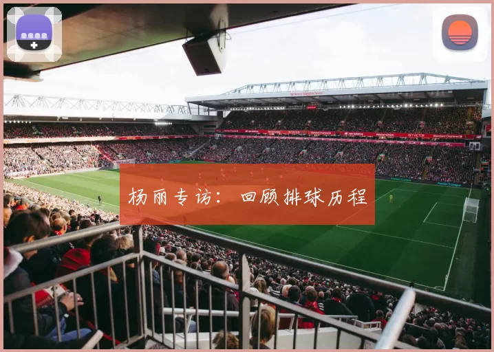 杨丽专访：回顾排球历程