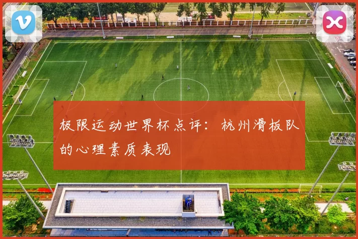 极限运动世界杯点评：杭州滑板队的心理素质表现