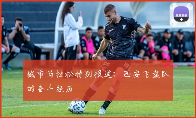 城市马拉松特别报道：西安飞盘队的奋斗经历