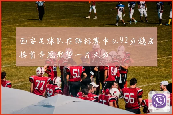 西安足球队在锦标赛中以92分稳居榜首争冠形势一片大好